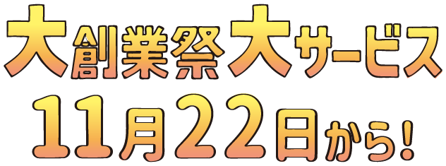 大創業祭 大サービス 大準備中 11月22日から！