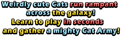 Weirdly cute Cats run rampant across the galaxy!Learn to play in seconds and gather a mighty Cat Army!
