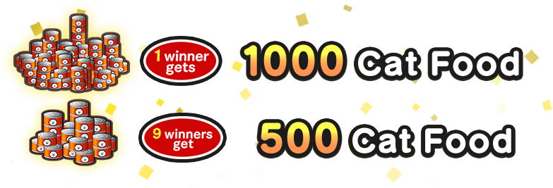 ・1000 Cat Food x 1 Winner ・500 Cat Food x 9 Winners