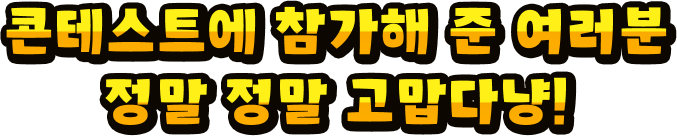 콘테스트에 참가해 준 여러분 정말 정말 고맙다냥!