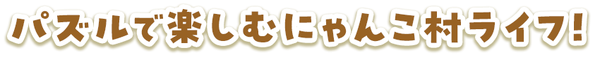 パズルで楽しむにゃんこ村ライフ！